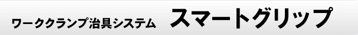 5軸加工に最適 多面加工の工程集約を実現するワーク取付治具 スマートグリップ 