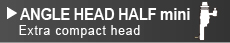ANGLE HEAD HALF mini